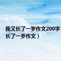 我又长了一岁作文200字(我又长了一岁作文)