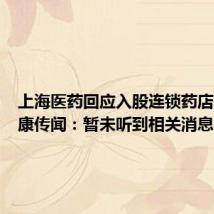 上海医药回应入股连锁药店高济健康传闻:暂未听到相关消息