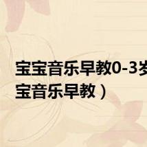 宝宝音乐早教0-3岁(宝宝音乐早教)