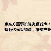 京东方董事长陈炎顺发声!将支出超万亿元采购额,推动产业发展