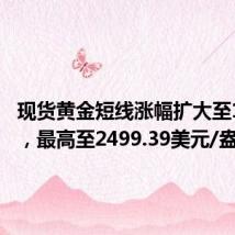 现货黄金短线涨幅扩大至14美元,最高至2499.39美元/盎司