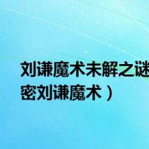 刘谦魔术未解之谜（解密刘谦魔术）