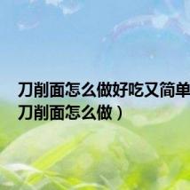刀削面怎么做好吃又简单视频（刀削面怎么做）