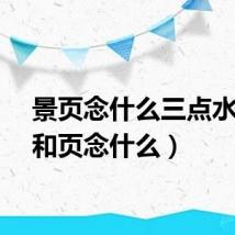 景页念什么三点水(景和页念什么)