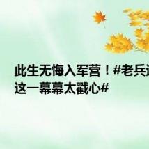 此生无悔入军营！#老兵退伍时这一幕幕太戳心#