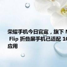 荣耀手机今日官宣,旗下 Magic V Flip 折叠屏手机已适配 100+ 热门应用