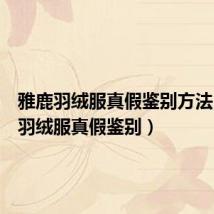 雅鹿羽绒服真假鉴别方法(雅鹿羽绒服真假鉴别)