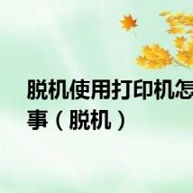 脱机使用打印机怎么回事(脱机)