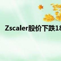 Zscaler股价下跌18%