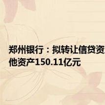 郑州银行:拟转让信贷资产及其他资产150.11亿元