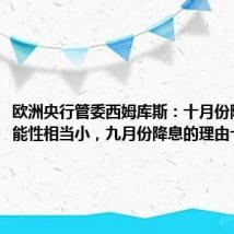 欧洲央行管委西姆库斯:十月份降息的可能性相当小,九月份降息的理由十分充分