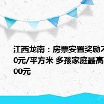 江西龙南：房票安置奖励不低于400元/平方米 多孩家庭最高补贴10000元