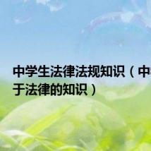 中学生法律法规知识（中学生关于法律的知识）