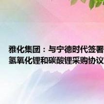 雅化集团：与宁德时代签署电池级氢氧化锂和碳酸锂采购协议