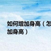 如何增加身高(怎样增加身高)