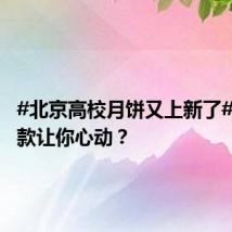 #北京高校月饼又上新了#！哪一款让你心动？