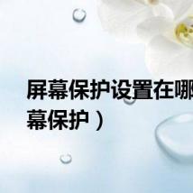 屏幕保护设置在哪(屏幕保护)