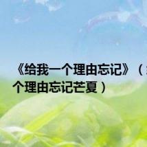 《给我一个理由忘记》(给我一个理由忘记芒夏)