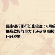 民生银行副行长张俊潼:6月单月该行按揭贷款投放量大于还款量 规模出现企稳回升迹象