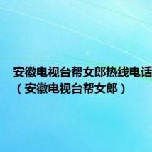 安徽电视台帮女郎热线电话有用吗(安徽电视台帮女郎)