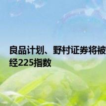 良品计划、野村证券将被纳入日经225指数