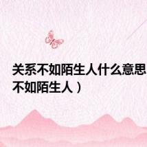 关系不如陌生人什么意思（关系不如陌生人）