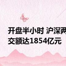 开盘半小时 沪深两市成交额达1854亿元