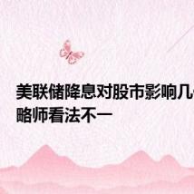 美联储降息对股市影响几何,策略师看法不一