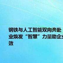 钢铁与人工智能双向奔赴,传统产业焕发“智慧”力量助企业提质增效