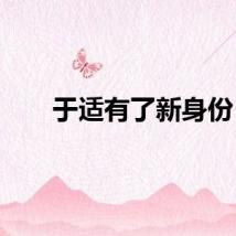 于适有了新身份