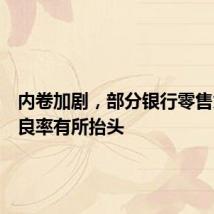 内卷加剧,部分银行零售贷款不良率有所抬头