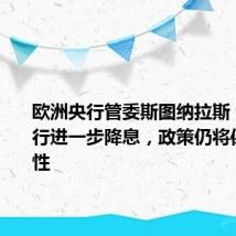 欧洲央行管委斯图纳拉斯：即使央行进一步降息，政策仍将保持限制性