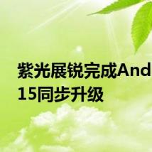 紫光展锐完成Android 15同步升级