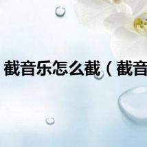 截音乐怎么截（截音乐）
