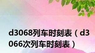 d3068列车时刻表（d3066次列车时刻表）