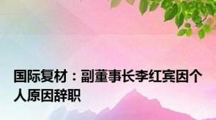 国际复材：副董事长李红宾因个人原因辞职