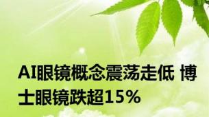 AI眼镜概念震荡走低 博士眼镜跌超15%