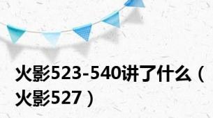 火影523-540讲了什么（火影527）
