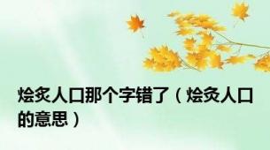烩炙人口那个字错了（烩灸人口的意思）