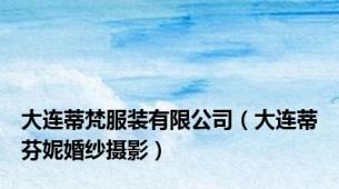 大连蒂梵服装有限公司（大连蒂芬妮婚纱摄影）