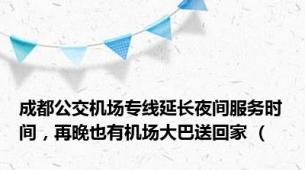 成都公交机场专线延长夜间服务时间，再晚也有机场大巴送回家 （