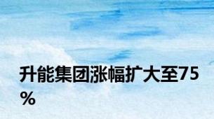 升能集团涨幅扩大至75%
