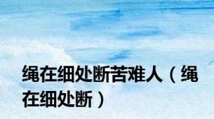 绳在细处断苦难人（绳在细处断）