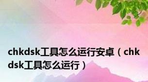 chkdsk工具怎么运行安卓（chkdsk工具怎么运行）