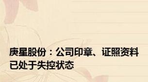 庚星股份：公司印章、证照资料已处于失控状态