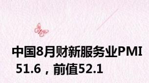 中国8月财新服务业PMI 51.6，前值52.1