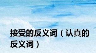 接受的反义词（认真的反义词）