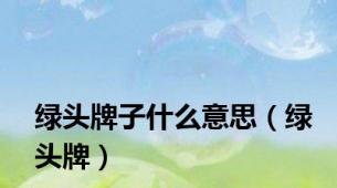 绿头牌子什么意思（绿头牌）