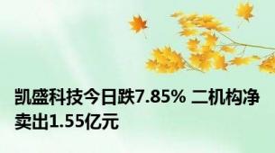 凯盛科技今日跌7.85% 二机构净卖出1.55亿元