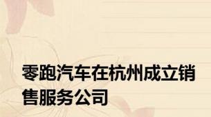 零跑汽车在杭州成立销售服务公司